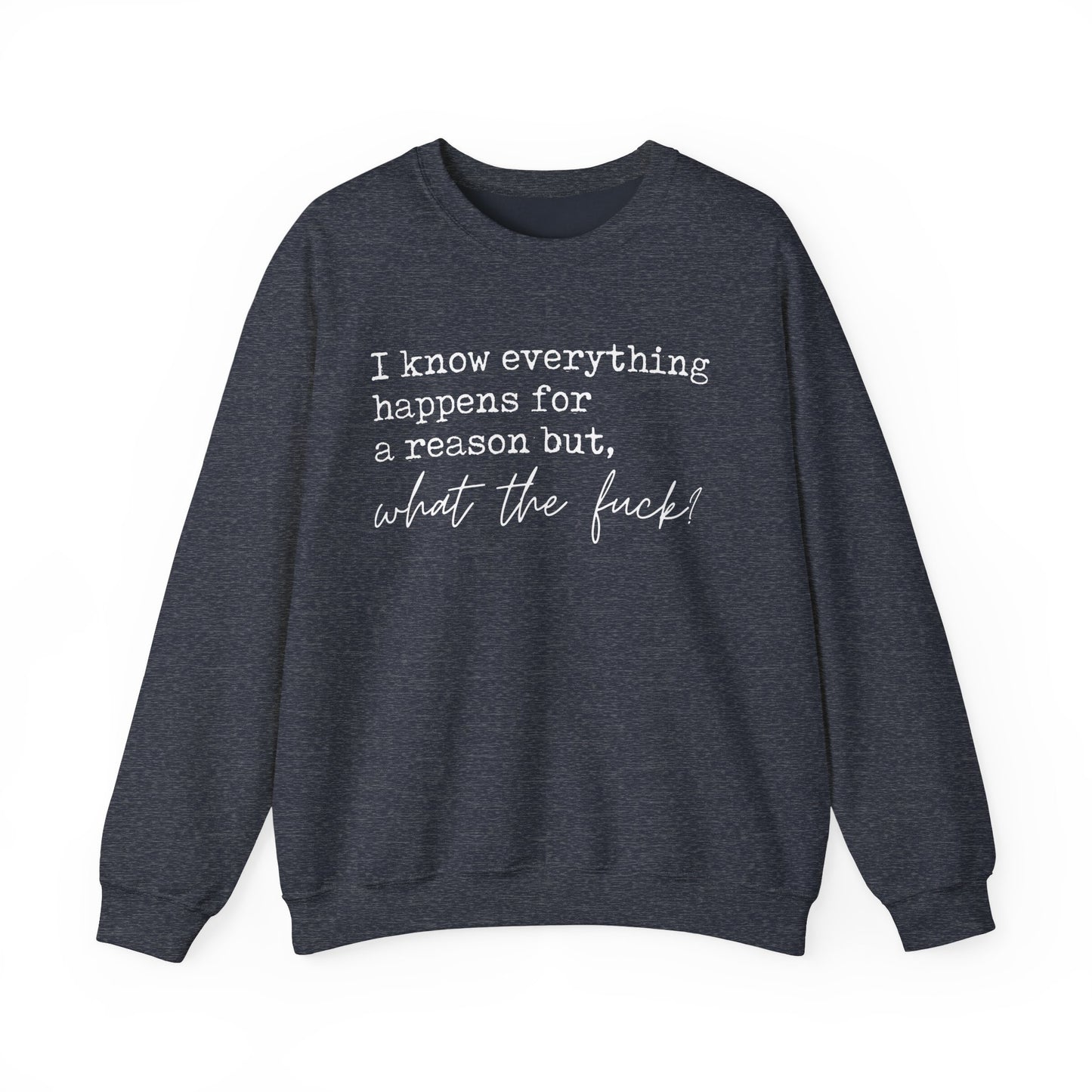 Distressed 'I know everything happens for a reason, but wtf' Crewneck Sweatshirt - Variety of Colors, Unisex Sweatshirt, Graphic Quote